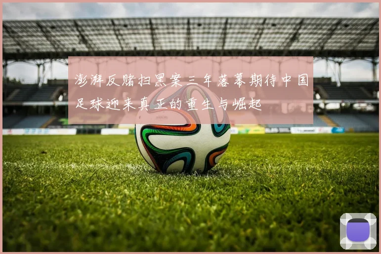 澎湃反赌扫黑案三年落幕期待中国足球迎来真正的重生与崛起