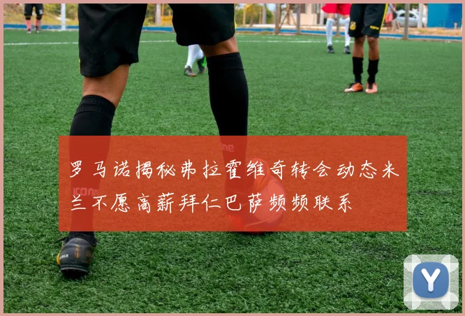 罗马诺揭秘弗拉霍维奇转会动态米兰不愿高薪拜仁巴萨频频联系