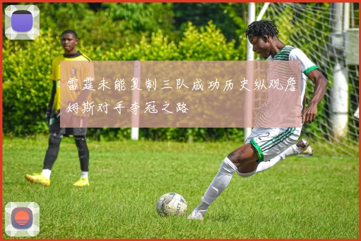 雷霆未能复制三队成功历史纵观詹姆斯对手夺冠之路