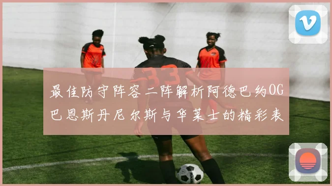 最佳防守阵容二阵解析阿德巴约OG巴恩斯丹尼尔斯与华莱士的精彩表现