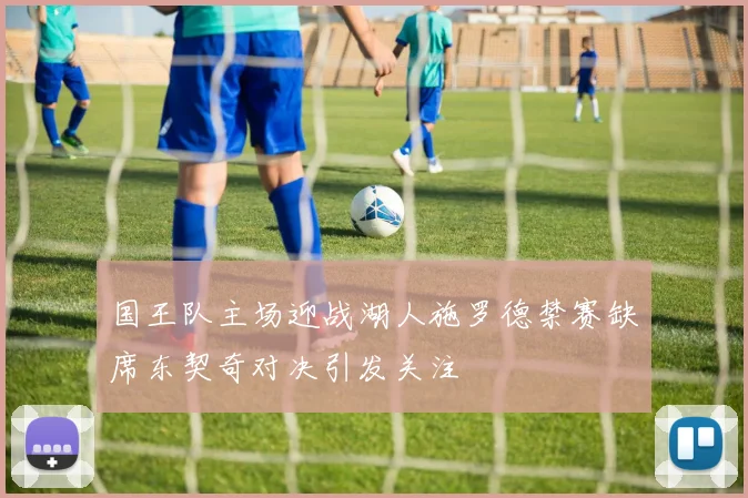 国王队主场迎战湖人施罗德禁赛缺席东契奇对决引发关注