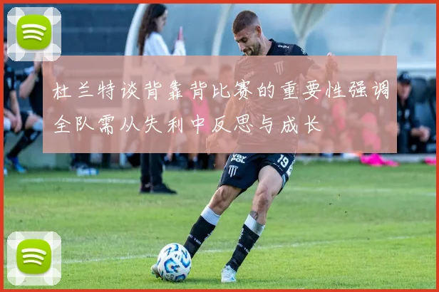 杜兰特谈背靠背比赛的重要性强调全队需从失利中反思与成长