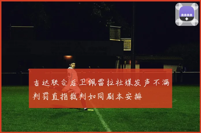 吉达联合后卫佩雷拉社媒发声不满判罚直指裁判如同剧本安排