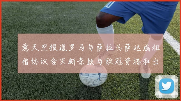 意天空报道罗马与萨拉戈萨达成租借协议含买断条款与欧冠资格和出场数挂钩