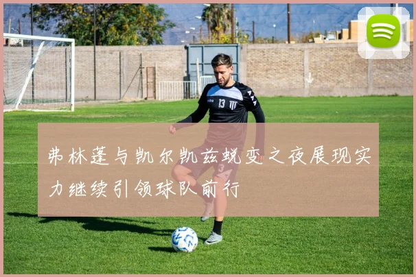 弗林蓬与凯尔凯兹蜕变之夜展现实力继续引领球队前行