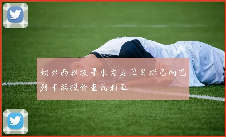 切尔西积极寻求左后卫目标已向巴列卡诺报价查瓦利亚
