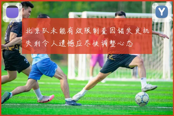 北京队未能有效限制奎因错失良机失利令人遗憾应尽快调整心态